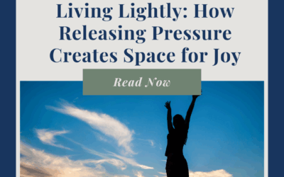 Living Lightly: How Releasing Pressure Creates Space for Joy and Appreciation