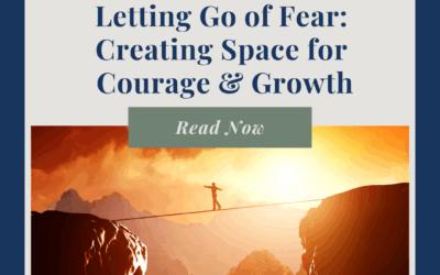 Letting Go of Fear: Creating Space for Courage & Growth